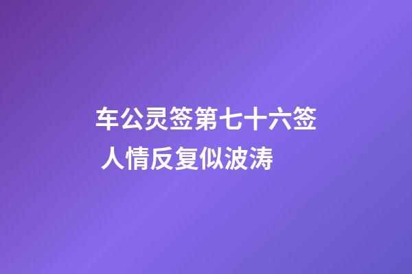 车公灵签第七十六签 人情反复似波涛
